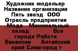 Художник-модельер › Название организации ­ Пять звезд, ООО › Отрасль предприятия ­ Мода › Минимальный оклад ­ 30 000 - Все города Работа » Вакансии   . Алтайский край,Славгород г.